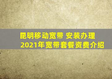 昆明移动宽带 安装办理 2021年宽带套餐资费介绍